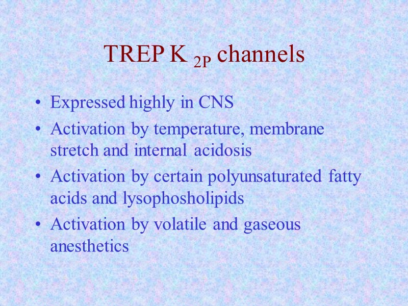 TREP K 2P channels Expressed highly in CNS Activation by temperature, membrane stretch and
